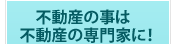 不動産の事は不動産の専門家に!