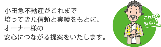 小田急不動産がこれまで培ってきた信頼と実績をもとに、オーナー様の安心につながる提案をいたします。