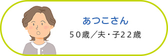 あつこさん 50歳／夫・子22歳