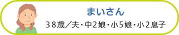 まいさん 38歳/夫・中2娘・小5娘・小2息子