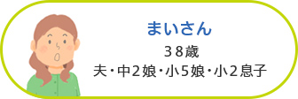 まいさん 38歳／夫・中2娘・小5娘・小2息子