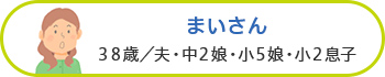 まいさん 38歳／夫・中2娘・小5娘・小2息子