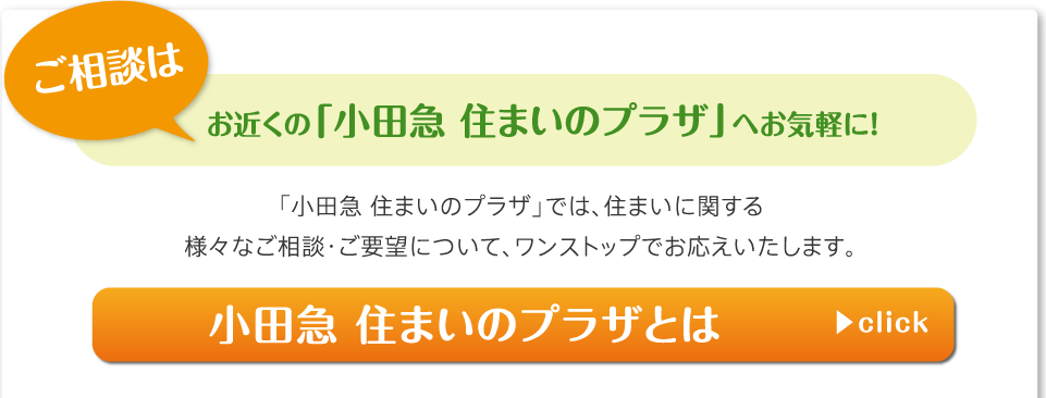 ご相談はお近くの「小田急 住まいのプラザ」へお気軽に！